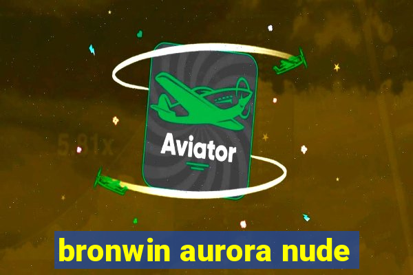 bronwin aurora nude